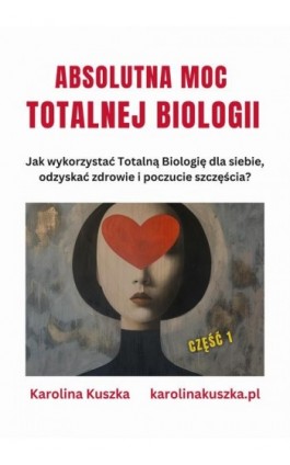 ABSOLUTNA MOC TOTALNEJ BIOLOGII. Jak wykorzystać Totalną Biologię dla siebie, odzyskać zdrowie i poczucie szczęścia ? - Karolina Kuszka - Ebook - 978-83-973932-0-2