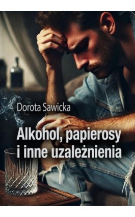 Alkohol, papierosy i inne uzależnienia - Dorota Sawicka - Ebook - 978-83-974067-5-9