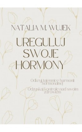 Ureguluj swoje hormony. Odkryj tajemnice harmonii hormonalnej. Odzyskaj kontrolę nad swoim zdrowiem. - Natalia M. Wujek - Ebook - 978-83-972694-1-5