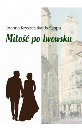 Miłość po lwowsku - Joanna Kryszczukajtis-Szopa - Ebook - 978-83-67395-77-9