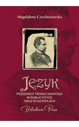 Język – przedmiot troski i namysłu w publicystyce oraz w notatkach Bolesława Prusa - Magdalena Czachorowska - Ebook - 978-83-8018-674-3