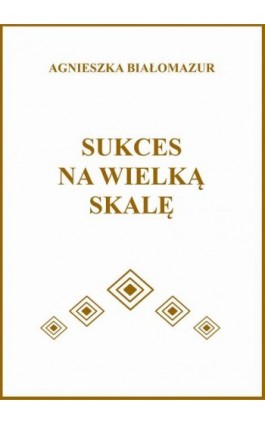 Sukces na wielką skalę - Agnieszka Białomazur - Ebook - 978-83-65848-31-4