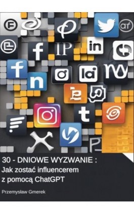 30-dniowe wyzwanie: Jak zostać influencerem z pomocą ChatGPT - Przemysław Gmerek - Ebook - 978-83-68415-16-2