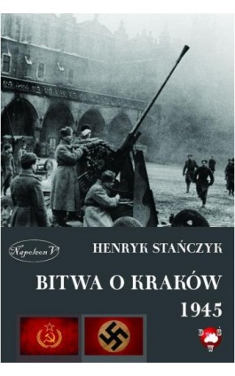 Bitwa o Kraków 1945 - Henryk Stańczyk - Ebook - 978-83-8362-907-0