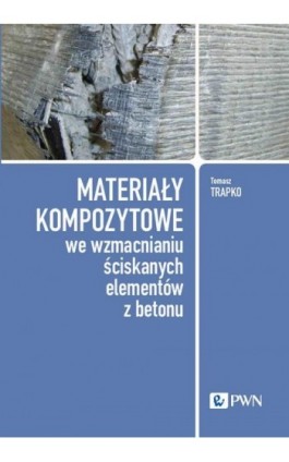 Materiały kompozytowe we wzmacnianiu ściskanych elementów z betonu - Tomasz Trapko - Ebook - 978-83-01-23900-8