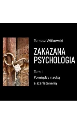 Zakazana psychologia. Pomiędzy szarlatanerią a nauką. Tom I - Tomasz Witkowski - Audiobook - 978-83-971461-5-0