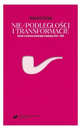 Nie/podległości i transformacje. Szkice o stuleciu męskiego niepokoju 1918–2018 - Wojciech Śmieja - Ebook - 978-83-226-4214-6