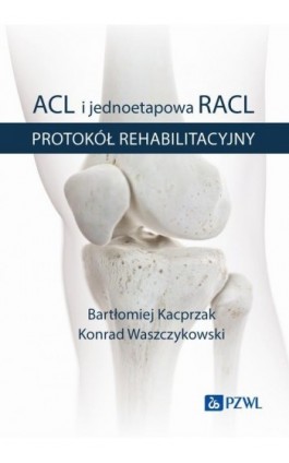 ACL i jednoetapowa RACL. Protokół rehabilitacyjny BK21 - Bartłomiej Kacprzak - Ebook - 978-83-01-24045-5