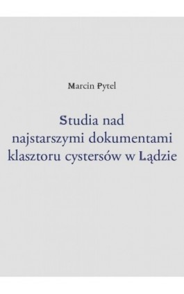 Studia nad najstarszymi dokumentami klasztoru cystersów w Lądzie - Marcin Pytel - Ebook - 978-83-67922-89-0