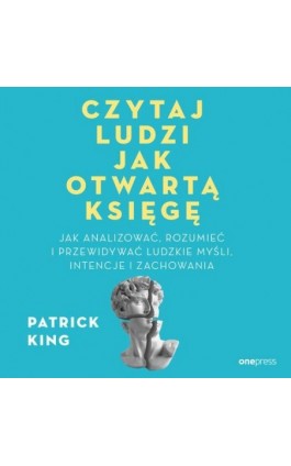 Czytaj ludzi jak otwartą księgę. Jak analizować, rozumieć i przewidywać ludzkie myśli, intencje i zachowania - Patrick King - Audiobook - 978-83-289-2544-1