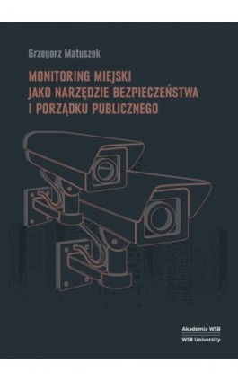 Monitoring miejski jako narzędzie bezpieczeństwa i porządku publicznego - Grzegorz Matuszek - Ebook - 978-83-67673-53-2