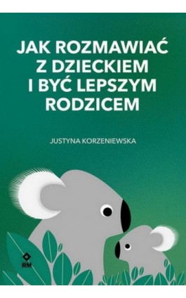 Jak rozmawiać z dzieckiem i być lepszym rodzicem - Justyna Korzeniewska - Ebook - 978-83-7147-173-5