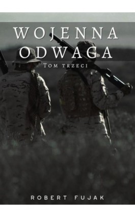 Wojenna odwaga Tom trzeci - Robert Fujak - Ebook - 978-83-968902-2-1