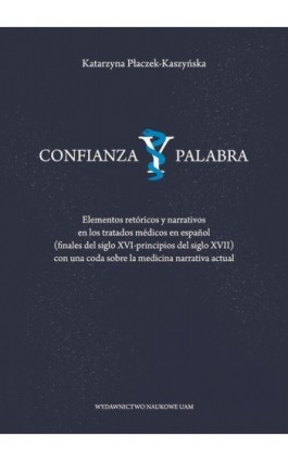 Confianza y palabra. Elementos retóricos y narrativos en los tratados médicos en español (finales del siglo XVI-principios del s - Katarzyna Płaczek-Kaszyńska - Ebook - 978-83-232-4410-3