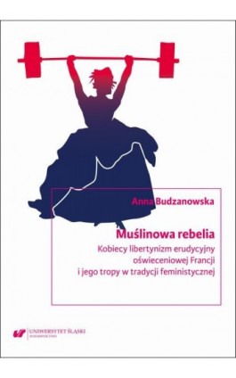 Muślinowa rebelia. Kobiecy libertynizm erudycyjny oświeceniowej Francji i jego tropy w tradycji feministycznej - Anna Budzanowska - Ebook - 978-83-226-4482-9