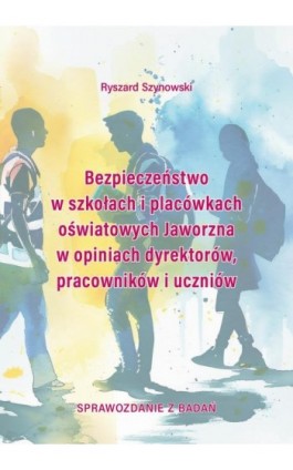 Bezpieczeństwo w szkołach i placówkach oświatowych Jaworzna w opiniach dyrektorów, pracowników i uczniów - Ryszard Szynowski - Ebook - 978-83-67673-36-5