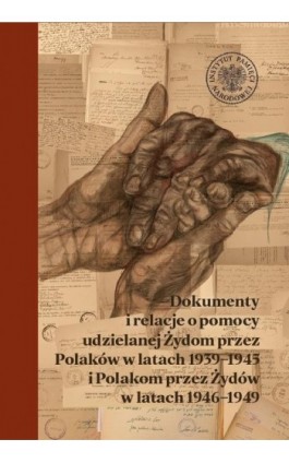 Dokumenty i relacje o pomocy udzielanej Żydom przez Polaków w latach 1939–1945 i Polakom przez Żydów w latach 1946–1949. - Elżbieta Rączy - Ebook - 978-83-8376-274-6