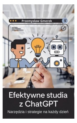 Efektywne studia z ChatGPT: Narzędzia i strategie na każdy dzień - Przemysław Gmerek - Ebook - 978-83-68415-24-7