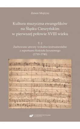 Kultura muzyczna ewangelików na Śląsku Cieszyńskim w pierwszej połowie XVIII wieku. T. 2: Zachowane utwory wokalno-instrumentaln - Zenon Mojżysz - Ebook - 978-83-226-4336-5