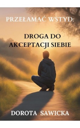 Przełamać wstyd: Droga do akceptacji siebie - Dorota Sawicka - Ebook - 978-83-68469-13-4