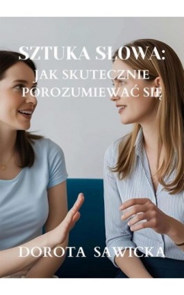 Sztuka słowa: Jak skutecznie porozumiewać się - Dorota Sawicka - Ebook - 978-83-68469-17-2