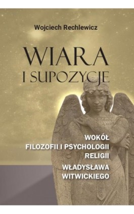 Wiara i supozycje. Wokół filozofii i psychologii religii Władysława Witwickiego - Wojciech Rechlewicz - Ebook - 978-83-8018-697-2