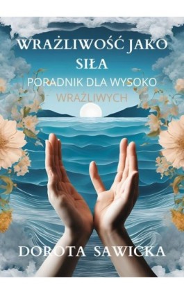 Wrażliwość jako siła przewodnik dla wysoko wrażliwych - Dorota Sawicka - Ebook - 978-83-68469-05-9