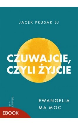 Czuwajcie, czyli żyjcie - Jacek Prusak SJ - Ebook - 978-83-277-4451-7