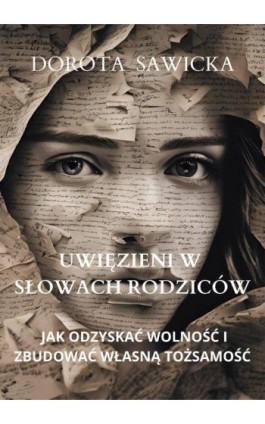 Uwięzieni w słowach rodziców Jak odzyskać wolność i zbudować własną tożsamość - Dorota Sawicka - Ebook - 978-83-68469-37-0