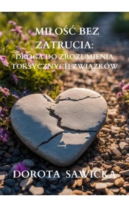 Miłość bez zatrucia. Droga do zrozumienia toksycznych związków - Dorota Sawicka - Ebook - 978-83-68469-39-4