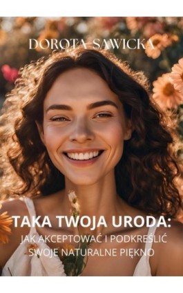 Taka twoja uroda. Jak akceptować i podkreślać swoje naturalne piękno - Dorota Sawicka - Ebook - 978-83-68469-41-7