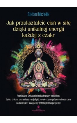 Jak przekształcić cień w siłę dzięki unikalnej energii każdej z czakr - Stefani Michelle - Ebook - 978-83-8301-784-6