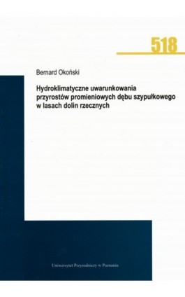Hydroklimatyczne uwarunkowania przyrostów promieniowych dębu szypułkowego w lasach dolin rzecznych - Bernard Okoński - Ebook - 978-83-7160-936-7