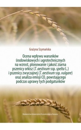 Ocena wpływu warunków środowiskowych i agrotechnicznych na wzrost, plonowanie i jakość ziarna pszenicy orkisz (T. aestivum ssp.  - Grażyna Szymańska - Ebook - 978-83-68187-17-5