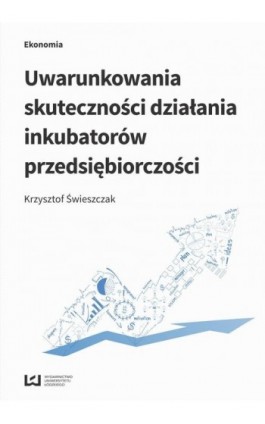 Uwarunkowania skuteczności działania inkubatorów przedsiębiorczości - Krzysztof Świeszczak - Ebook - 978-83-8088-054-2