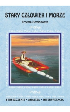 Stary człowiek i morze Ernesta Hemingwaya. Streszczenie, analiza, interpretacja - Praca zbiorowa - Ebook - 978-83-7898-418-4
