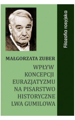 Wpływ koncepcji eurazjatyzmu na pisarstwo historyczne Lwa Gumilowa - Małgorzata Zuber - Ebook - 978-83-61184-24-9