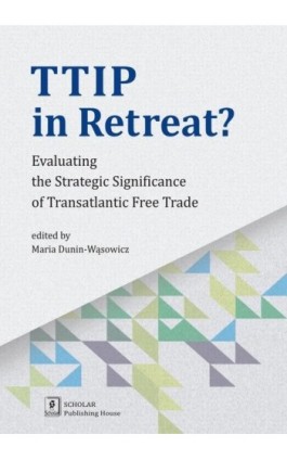 TTIP in Retreat? Evaluating the Strategic Significance of Transatlantic Free Trade - Maria Dunin-Wąsowicz - Ebook - 978-83-7383-900-7