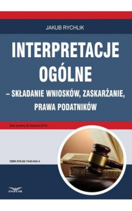 Interpretacje ogólne – składanie wniosków, zaskarżanie, prawa podatników - Jakub Rychlik - Ebook - 978-83-7440-842-4
