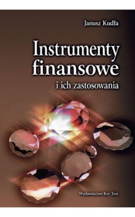 Instrumenty finansowe i ich zastosowania - Janusz Kudła - Ebook - 978-83-87251-08-6