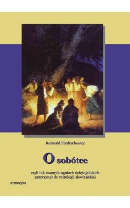 O Sobótce czyli tak zwanych ogniach świętojańskich Przyczynek do mitologii słowiańskiej - Romuald Frydrychowicz - Ebook - 978-83-7950-085-7