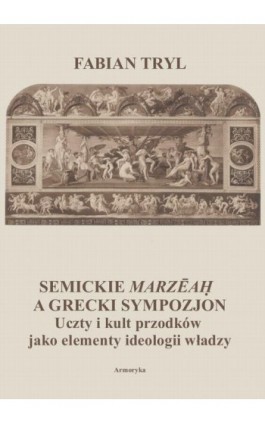 Semickie marzeah a grecki sympozjon. Uczty i kult przodków jako elementy ideologii władzy - Fabian Tryl - Ebook - 978-83-8064-430-4