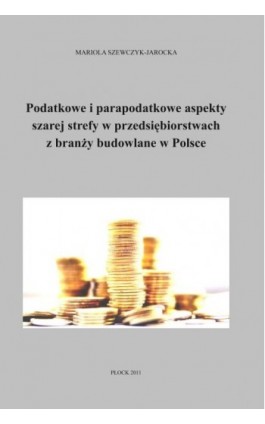 Podatkowe i parapodatkowe aspekty szarej strefy w przedsiębiorstwach z branży budowlanej w Polsce - Mariola Szewczyk-Jarocka - Ebook - 978-83-61601-17-3