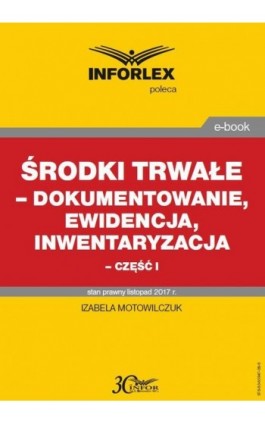 Środki trwałe – dokumentowanie, ewidencja i inwentaryzacja – część I - Izabela Motowilczuk - Ebook - 978-83-65947-08-6