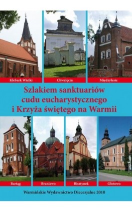 Szlakiem sanktuariów cudu eucharystycznego i Krzyża świętego na Warmii - Krzysztof Bielawny - Ebook - 978-83-618-6474-5