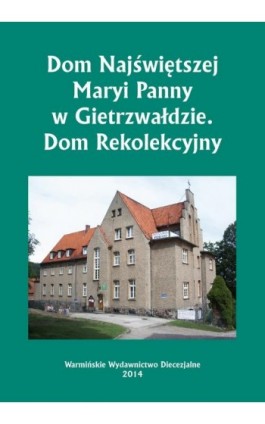 Dom Najświętszej Maryi Panny w Gietrzwałdzie. Dom Rekolekcyjny - Krzysztof Bielawny - Ebook - 978-83-618-6487-5