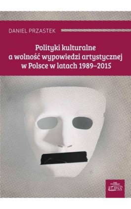 Polityki kulturalne a wolność wypowiedzi artystycznej w Polsce w latach 1989-2015 - Daniel Przastek - Ebook - 978-83-8017-175-6