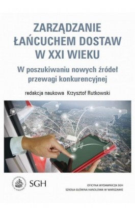 Zarządzanie łańcuchem dostaw w XXI wieku. W poszukiwaniu nowych źródeł przewagi konkurencyjnej - Krzysztof Rutkowski - Ebook - 978-83-8030-136-8