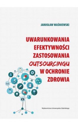 Uwarunkowania efektywności zastosowania outsourcingu w ochronie zdrowia - Jarosław Waśniewski - Ebook - 978-83-7865-876-4