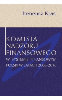 Komisja Nadzoru Finansowego w systemie finansowym Polski w latach 2006-2016 - Ireneusz Kraś - Ebook - 978-83-7545-831-2